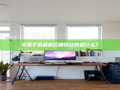 靖江苹果手机刷机后赚钱软件是什么？