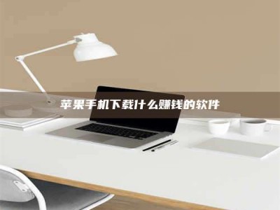 靖江苹果手机下载什么赚钱的软件