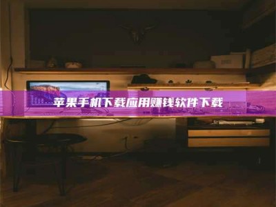 靖江苹果手机下载应用赚钱软件下载