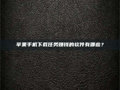 靖江苹果手机下载任务赚钱的软件有哪些？