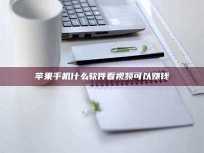 靖江苹果手机什么软件看视频可以赚钱